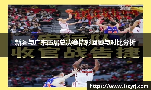 新疆与广东历届总决赛精彩回顾与对比分析